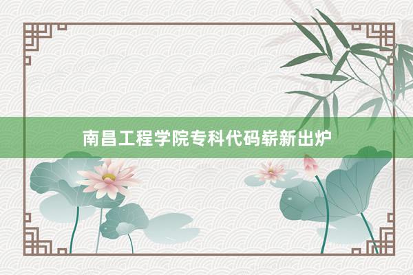 南昌工程学院专科代码崭新出炉