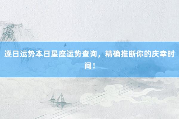 逐日运势本日星座运势查询，精确推断你的庆幸时间！