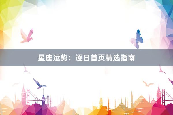 星座运势:逐日首页精选指南